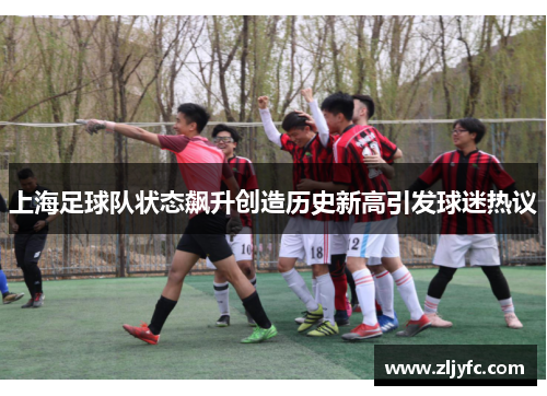 上海足球队状态飙升创造历史新高引发球迷热议