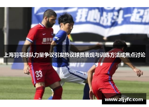 上海羽毛球队力量争议引发热议球员表现与训练方法成焦点讨论