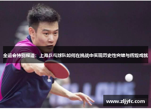 全运会特别报道：上海乒乓球队如何在挑战中实现历史性突破与辉煌成就