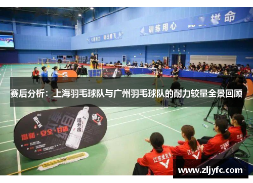 赛后分析：上海羽毛球队与广州羽毛球队的耐力较量全景回顾