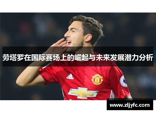 劳塔罗在国际赛场上的崛起与未来发展潜力分析