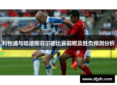 利物浦与哈德斯菲尔德比赛前瞻及胜负预测分析