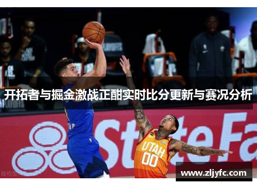 开拓者与掘金激战正酣实时比分更新与赛况分析