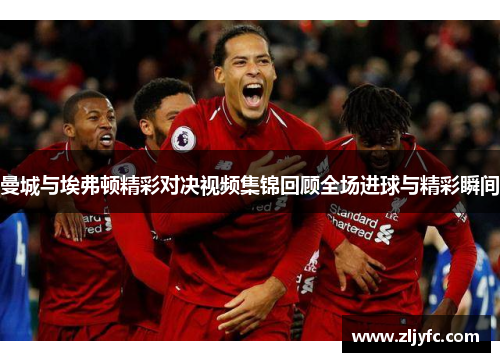 曼城与埃弗顿精彩对决视频集锦回顾全场进球与精彩瞬间